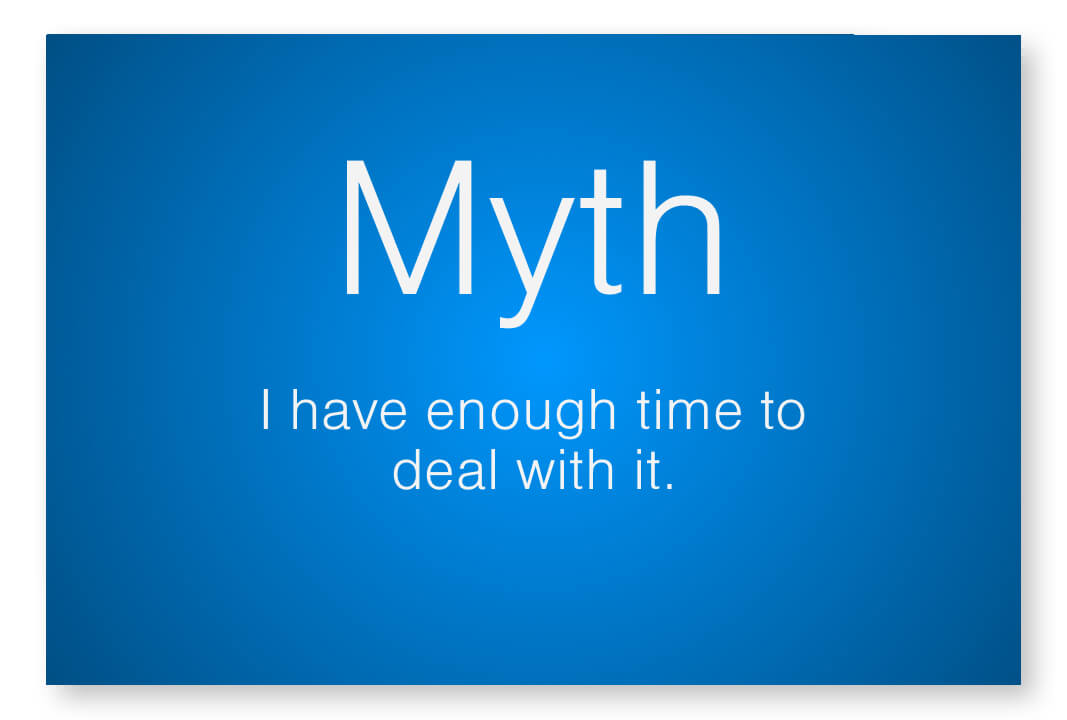 Myth - I have enough time to deal with it