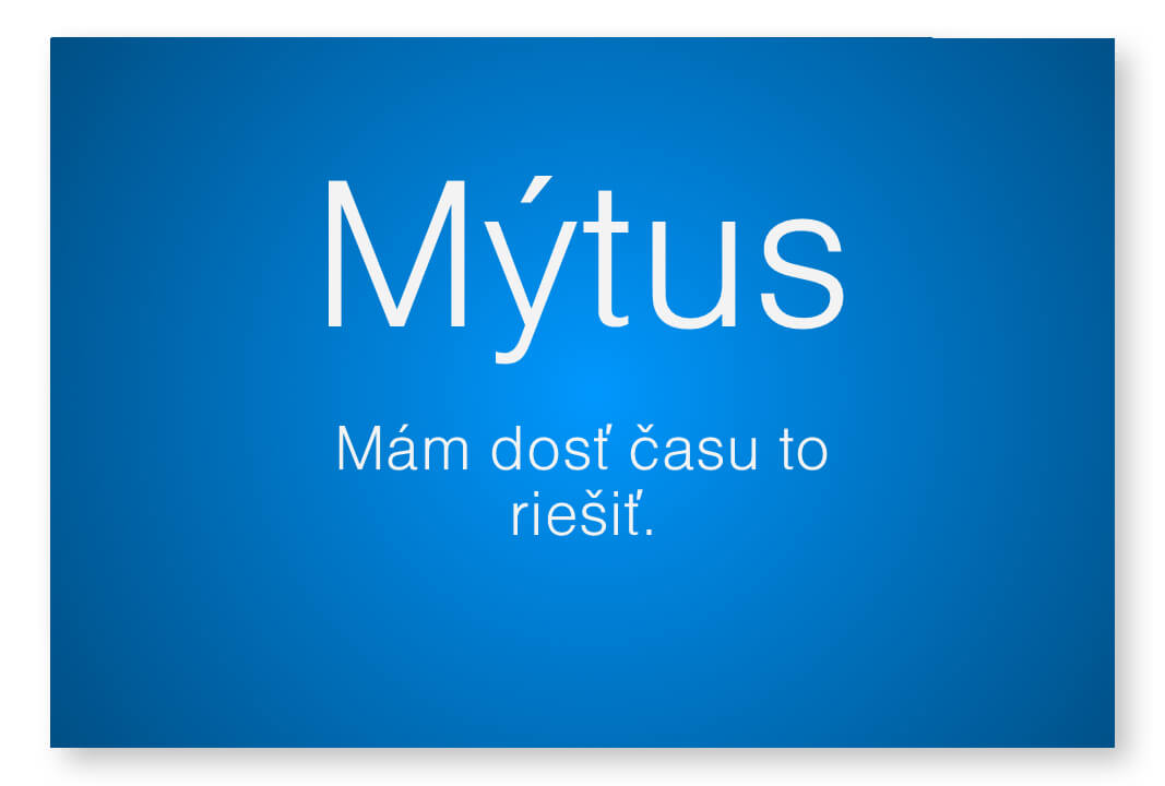 Mýtus - máš dosť času to riešiť